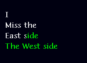 I
Miss the

East side
The West side