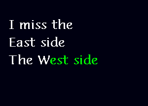 I miss the
East side

The West side