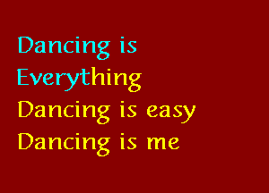 Dancing is
Everything

Dancing is easy
Dancing is me