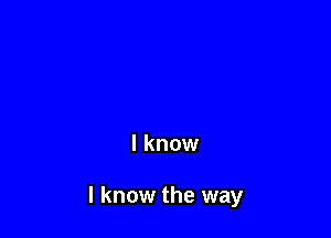 I know

I know the way