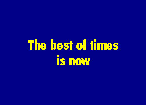 The besI of limes

is now
