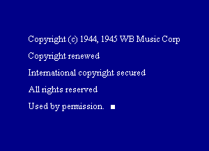 Copyright (c) 1944, 1945 WB Music Corp
Copyright renewed

International copynghl secured

All nghts reserved

Used by pemussxon I