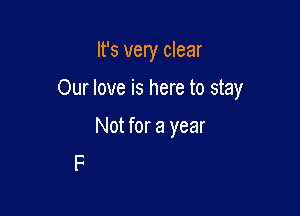 It's very clear

Our love is here to stay

Not for a year