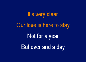 It's very clear

Our love is here to stay

Not for a year

But ever and a day