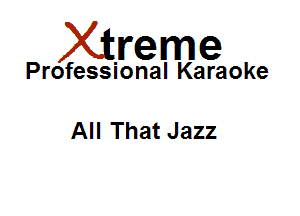 Xirreme

Professional Karaoke

All That Jazz