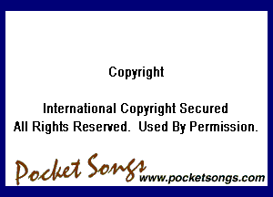 Copyright

International Copyright Secured
All Rights Reserved. Used By Permission.

DOM SOWW.WCketsongs.com