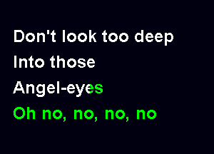 Don't look too deep
Into those

Angel-eyes
Oh no, no, no, no