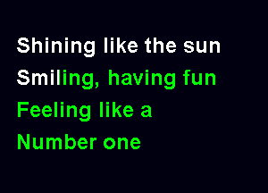 Shining like the sun
Smiling, having fun

Feeling like a
Number one