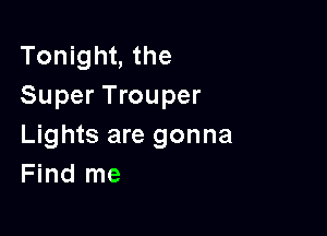 Tonight, the
Super Trouper

Lights are gonna
Find me