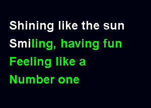 Shining like the sun
Smiling, having fun

Feeling like a
Number one