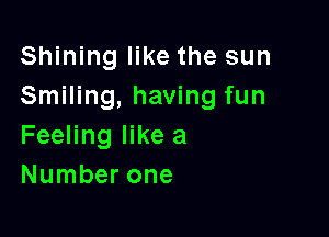 Shining like the sun
Smiling, having fun

Feeling like a
Number one