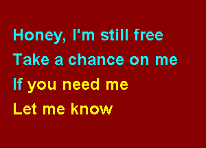 Honey, I'm still free
Take a chance on me

If you need me
Let me know