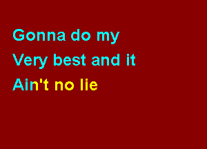 Gonna do my
Very best and it

Ain't no lie