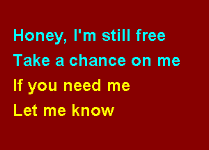 Honey, I'm still free
Take a chance on me

If you need me
Let me know