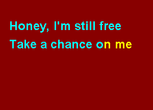 Honey, I'm still free
Take a chance on me