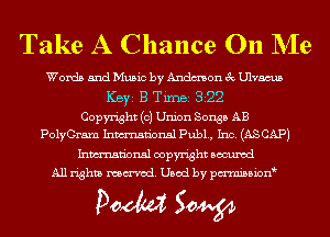 Take A Chance On NIe

Words and Music by Andmon 3c Ulvacus
ICBYI B TiIDBI 322
Copyright (0) Union Songs AB
PolyGraxn Inmn'onsl Pub1., Inc. (AS CAP)

Inmn'onsl copyright Bocuxcd
All rights named. Used by pmnisbion

Doom 50W