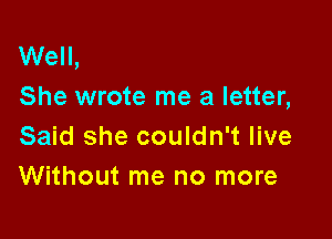 Well,
She wrote me a letter,

Said she couldn't live
Without me no more