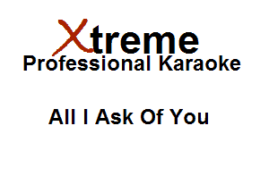 Xirreme

Professional Karaoke

All I Ask Of You