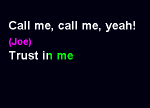 Call me, call me, yeah!

Trust in me