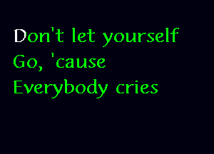 Don't let yourself
Go, 'cause

Everybody cries
