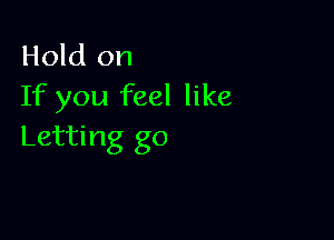 Hold on
If you feel like

Letting go