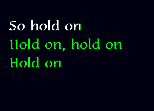 50 hold on
Hold on, hold on

Hold on