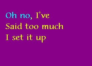 Oh no, I've
Said too much

I set it up
