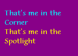That's me in the
Corner

'Fhafsrneirlthe
Spothght