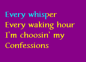 Every whisper
Every waking hour

I'm choosin' my
Confessions
