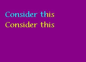 Consider this
Consider this