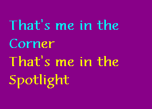 That's me in the
Corner

'Fhafsrneirlthe
Spothght