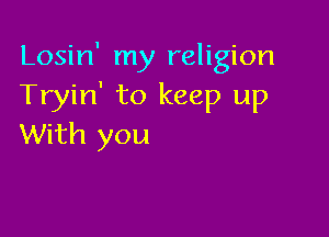 Losin' my religion
Tryin' to keep up

With you