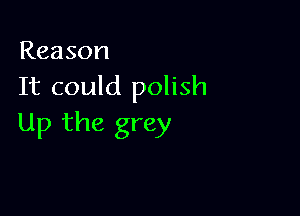 Reason
It could polish

Up the grey