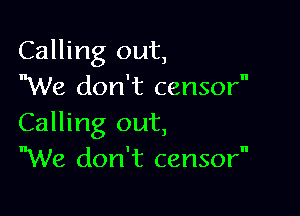 Calling out,
We don't censor

Calling out,
We don't censor