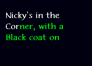 Nicky's in the
Corner, with a

Black coat on