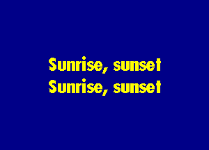 Sunrise, sunset

Sunrise, sunsel