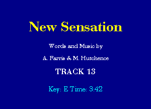 New Sensation

Worda and Muuc by
A, Farris 8c M Hubchuwc

TRACK 13

Key, E Time 3 42
