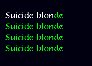 Suicide blonde
Suicide blonde

Suicide blonde
Suicide blonde