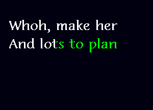 Whoh, make her
And lots to plan