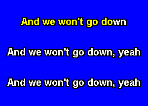 And we won't go down

And we won't go down, yeah

And we won't go down, yeah