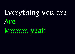 Everything you are
Are

Mmmm yeah