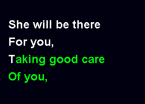 She will be there
Foryou,

Taking good care
Of you,