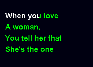 When you love
A woman,

You tell her that
She's the one