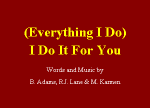 (Everything I Do)
I Do It For You

Words and Musxc by
B. Adams, RJ. Lane 65 M chn

g