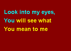 Look into my eyes,
You will see what

You mean to me