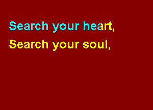 Search your heart,
Search your soul,