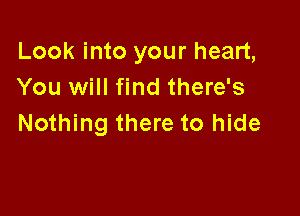 Look into your heart,
You will find there's

Nothing there to hide
