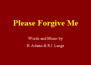 Please Forgive Me

Woxds and Musm by
B Adams 65 RJ Lange