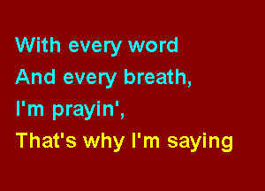 With every word
And every breath,

I'm prayin',
That's why I'm saying