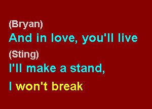 (Bryan)
And in love, you'll live
(Sting)

I'll make a stand,
I won't break